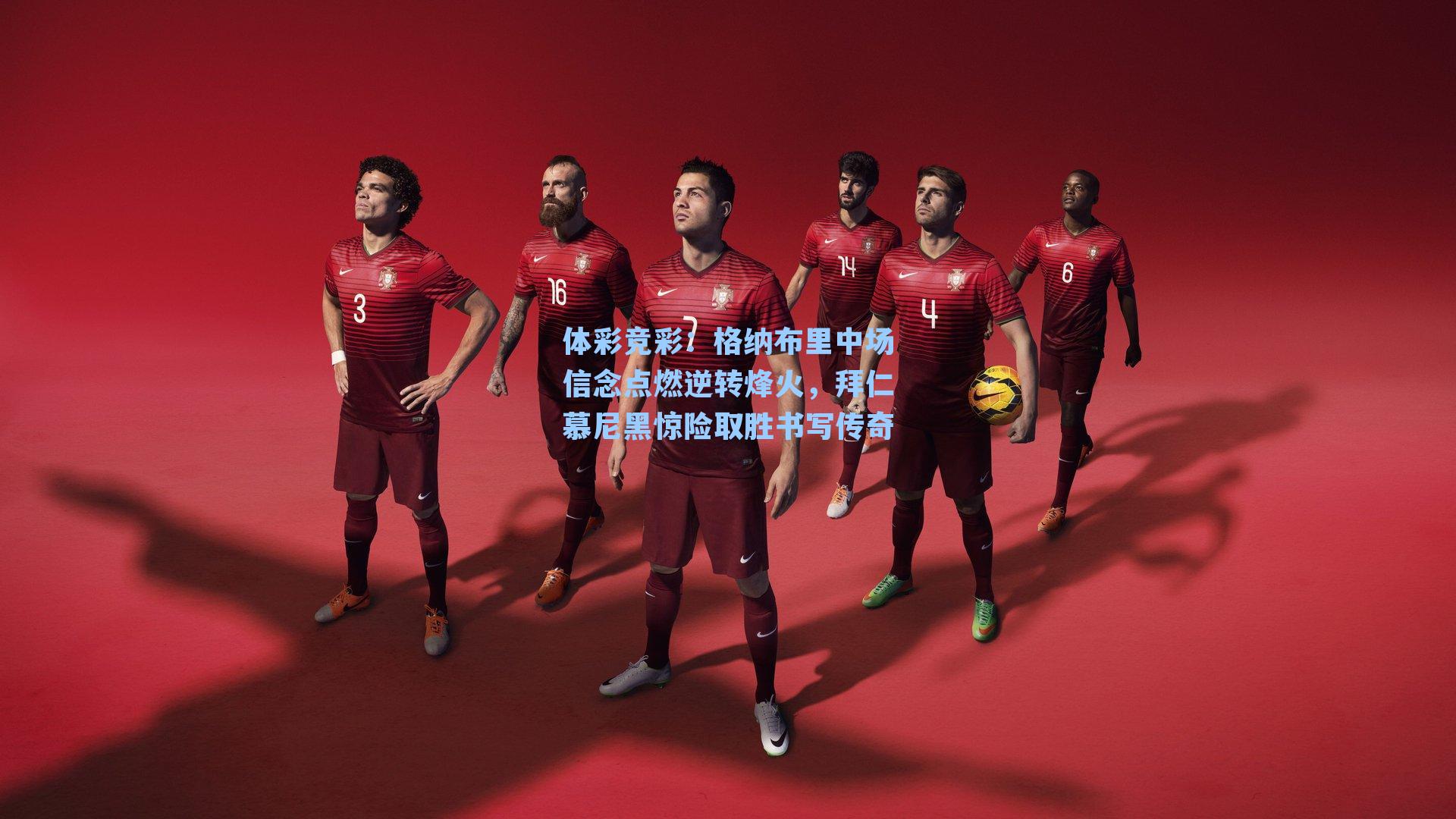 体彩竞彩：格纳布里中场信念点燃逆转烽火，拜仁慕尼黑惊险取胜书写传奇