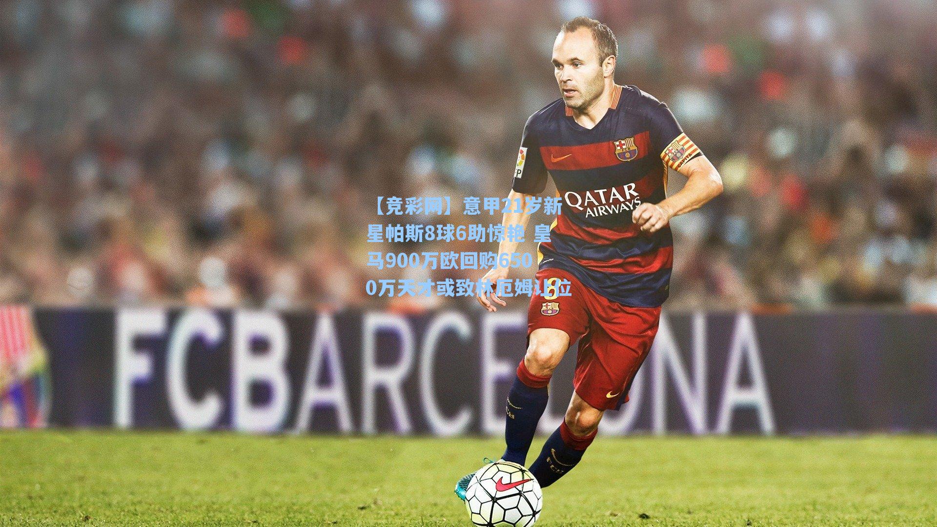 【竞彩网】意甲21岁新星帕斯8球6助惊艳 皇马900万欧回购6500万天才或致林厄姆让位