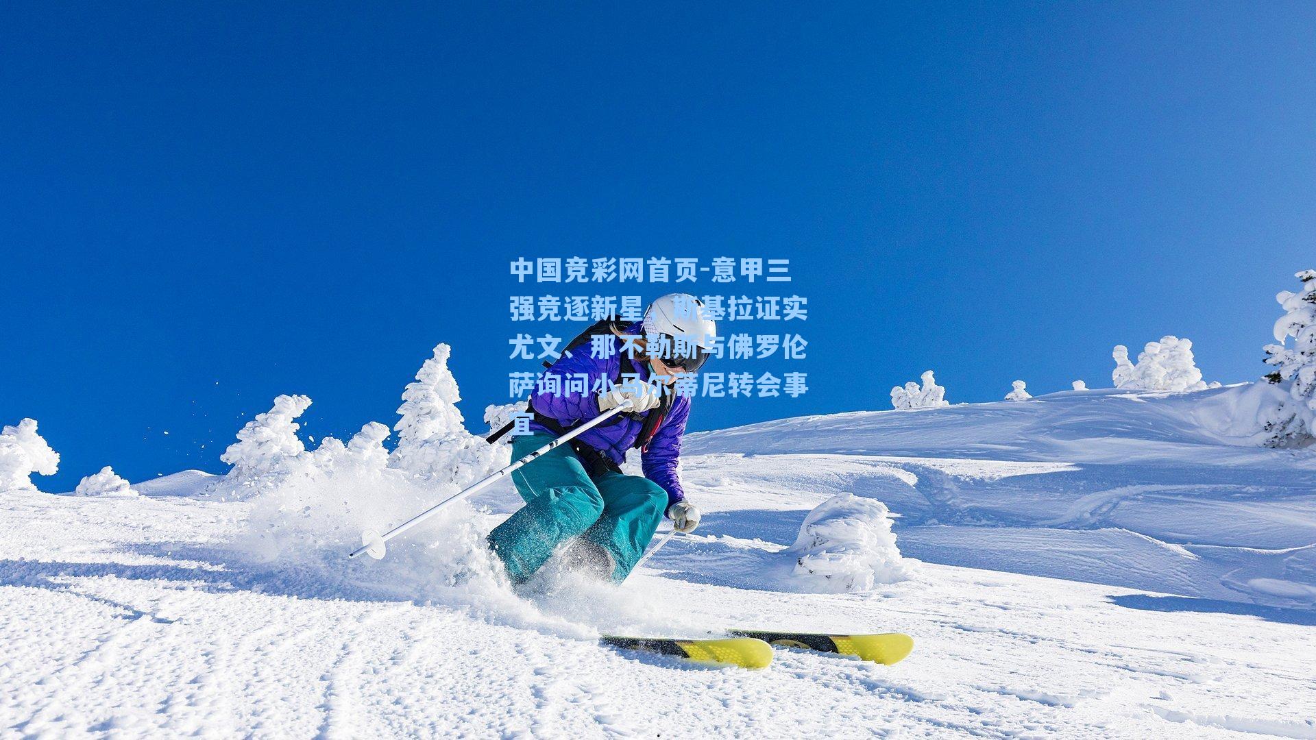 中国竞彩网首页-意甲三强竞逐新星，斯基拉证实尤文、那不勒斯与佛罗伦萨询问小马尔蒂尼转会事宜