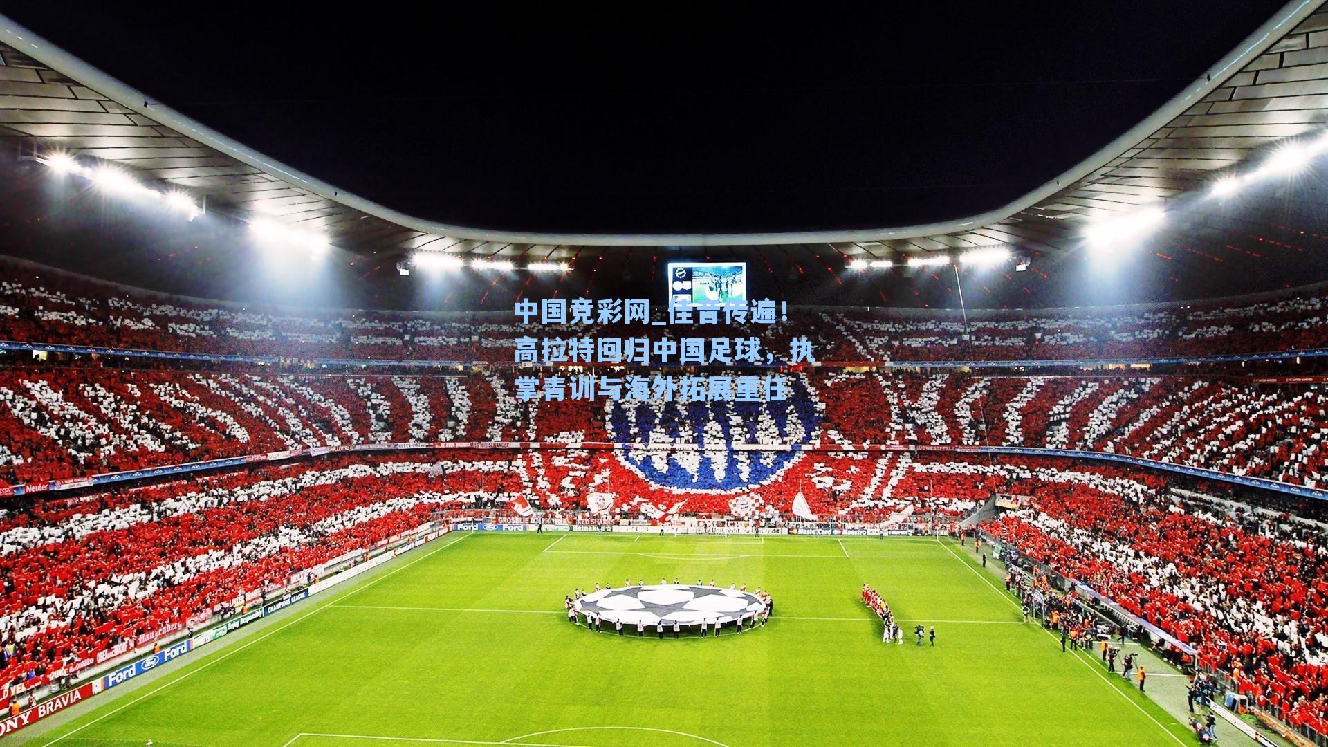 中国竞彩网_佳音传遍！高拉特回归中国足球，执掌青训与海外拓展重任