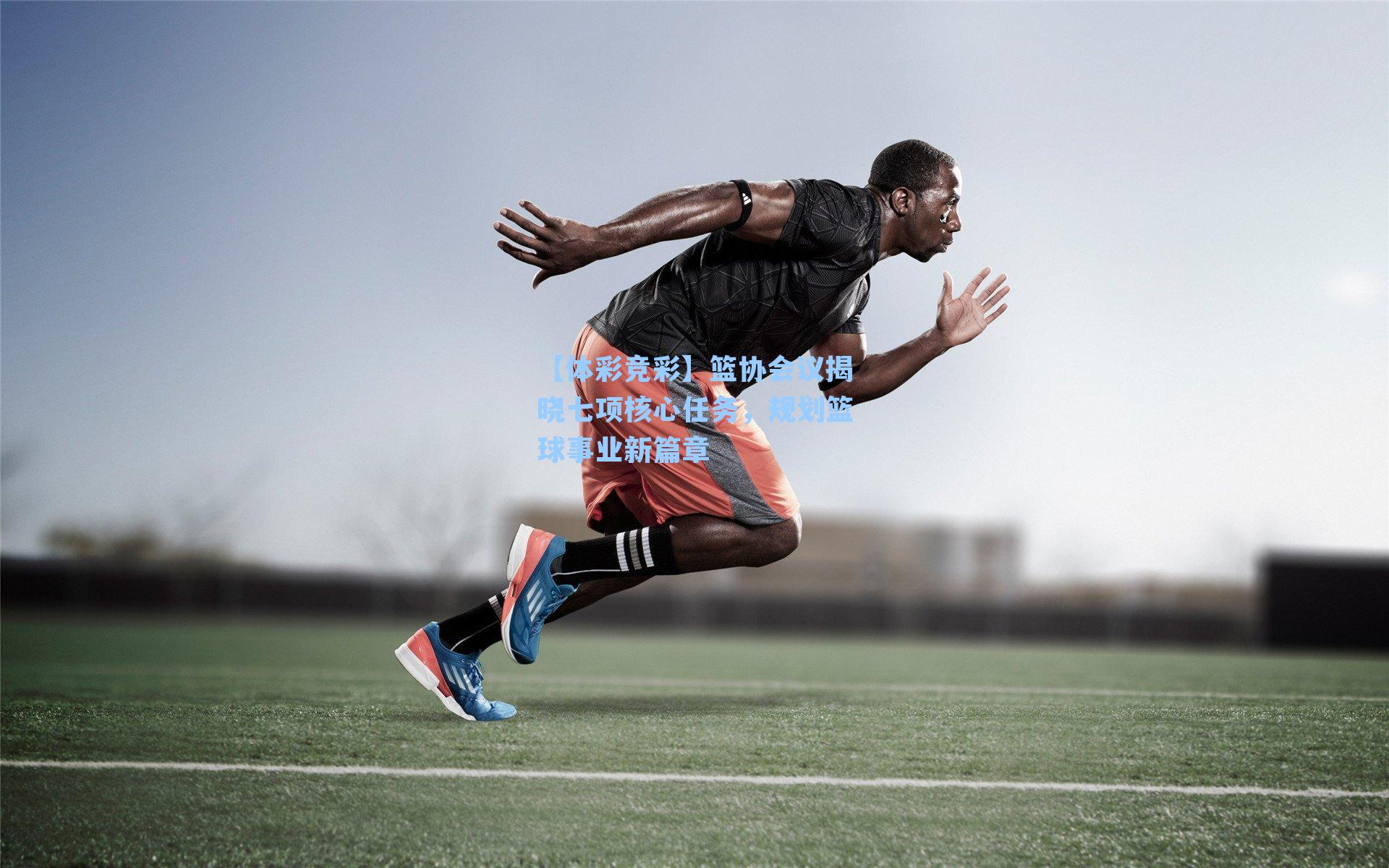 【体彩竞彩】篮协会议揭晓七项核心任务，规划篮球事业新篇章