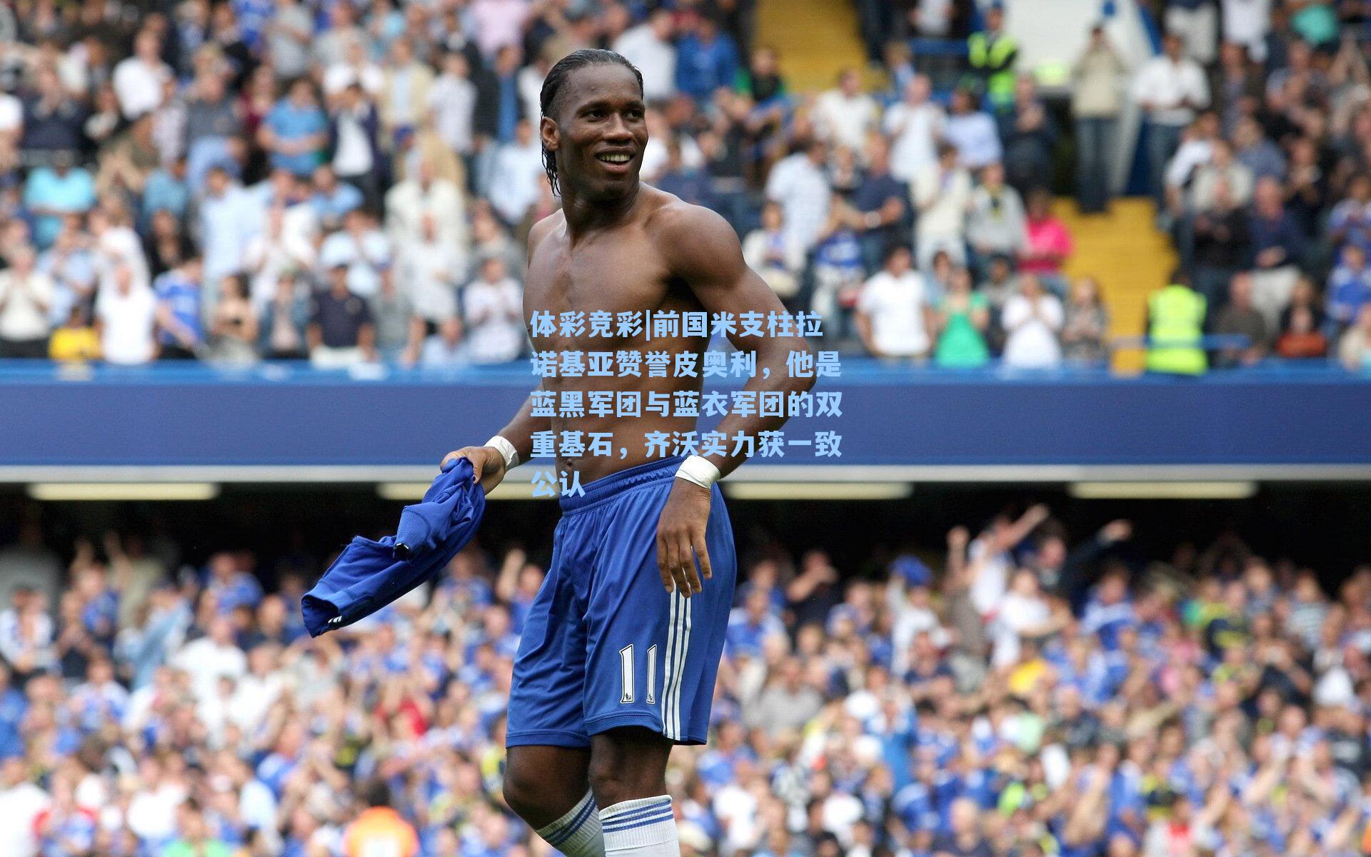 前国米支柱拉诺基亚赞誉皮奥利，他是蓝黑军团与蓝衣军团的双重基石，齐沃实力获一致公认