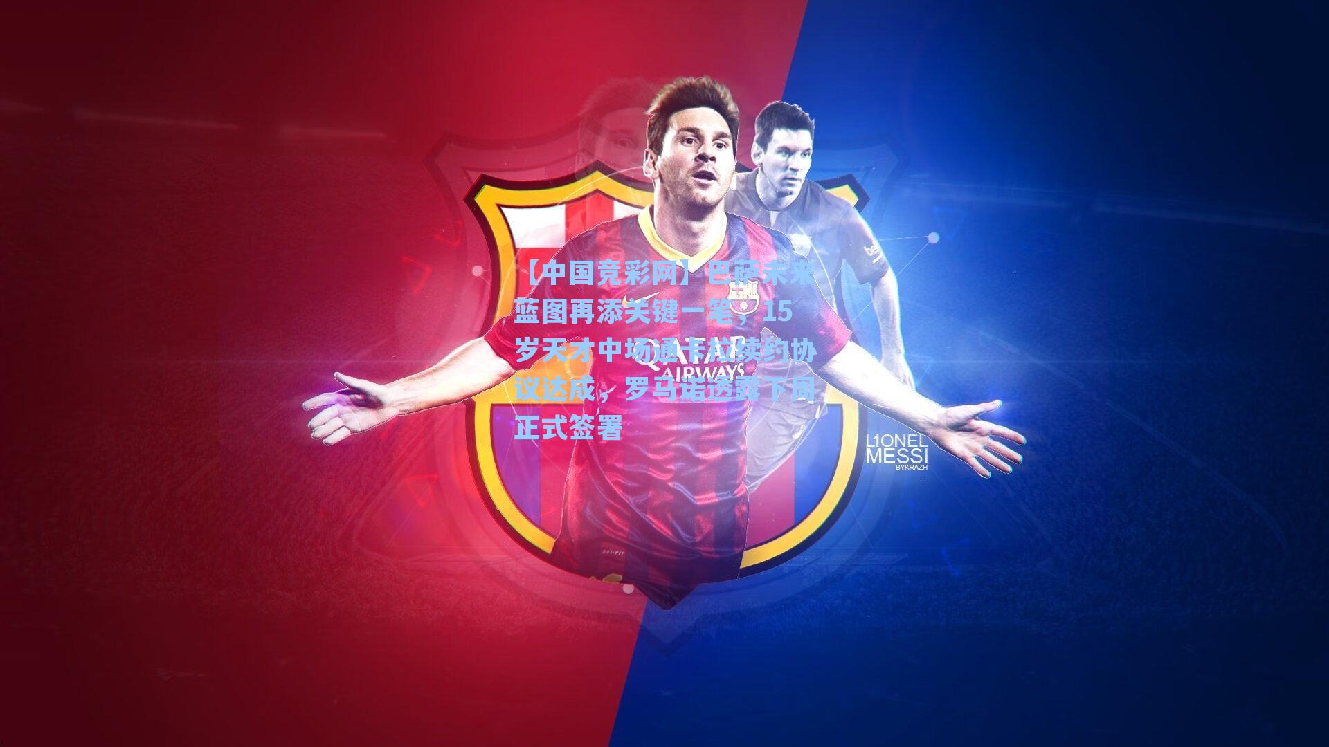 【中国竞彩网】巴萨未来蓝图再添关键一笔，15岁天才中场通卡拉续约协议达成，罗马诺透露下周正式签署