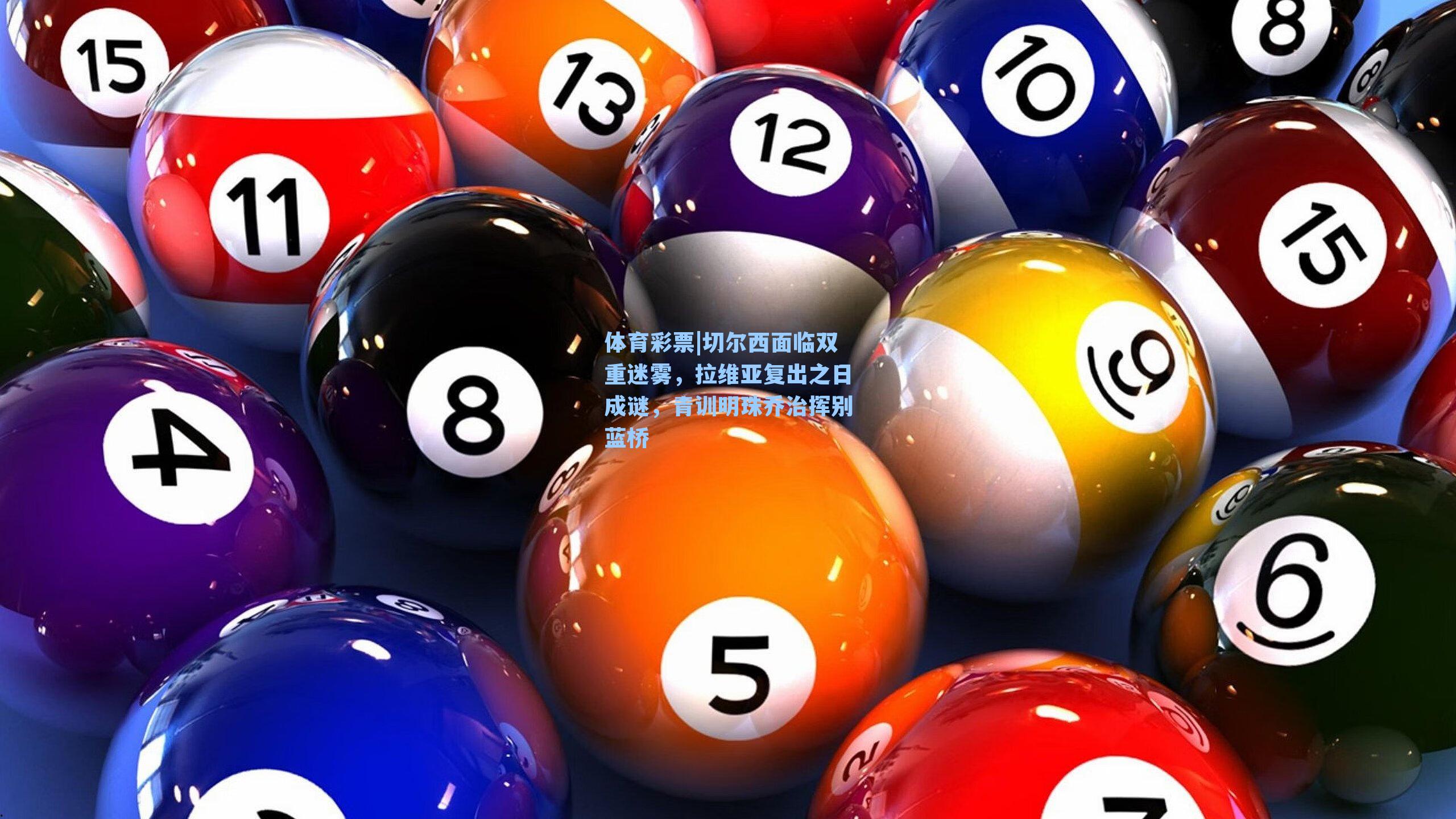 体育彩票|切尔西面临双重迷雾，拉维亚复出之日成谜，青训明珠乔治挥别蓝桥