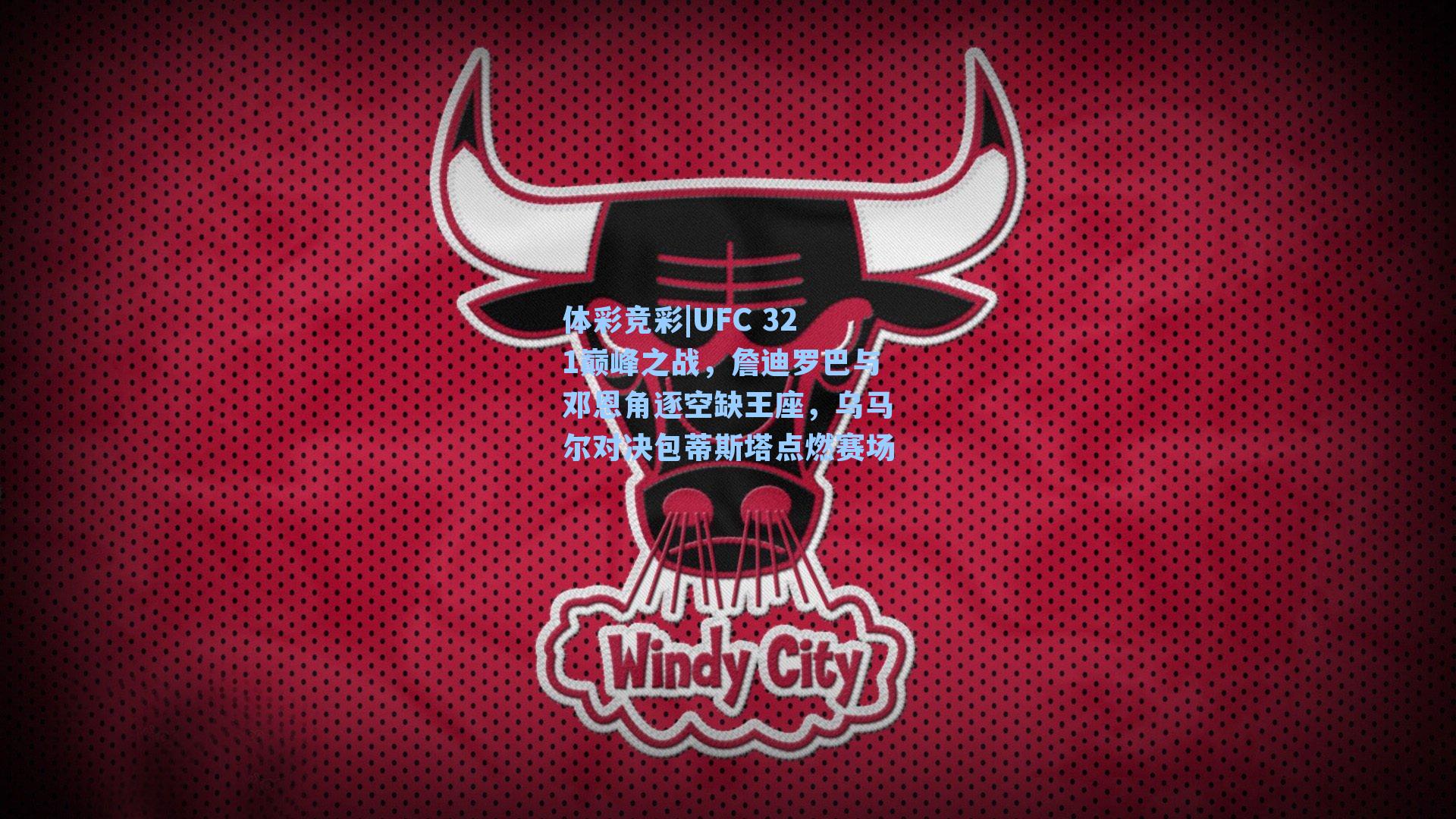 体彩竞彩|UFC 321巅峰之战，詹迪罗巴与邓恩角逐空缺王座，乌马尔对决包蒂斯塔点燃赛场