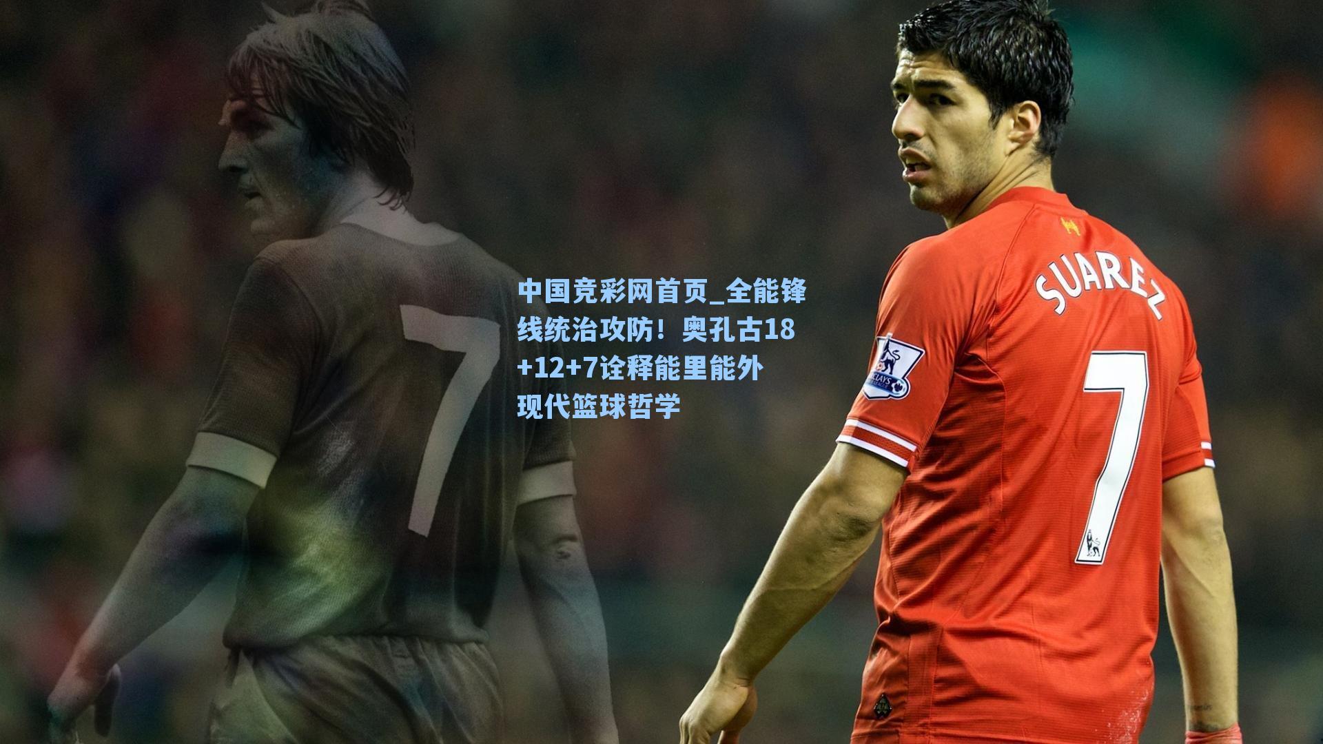 中国竞彩网首页_全能锋线统治攻防！奥孔古18+12+7诠释能里能外现代篮球哲学