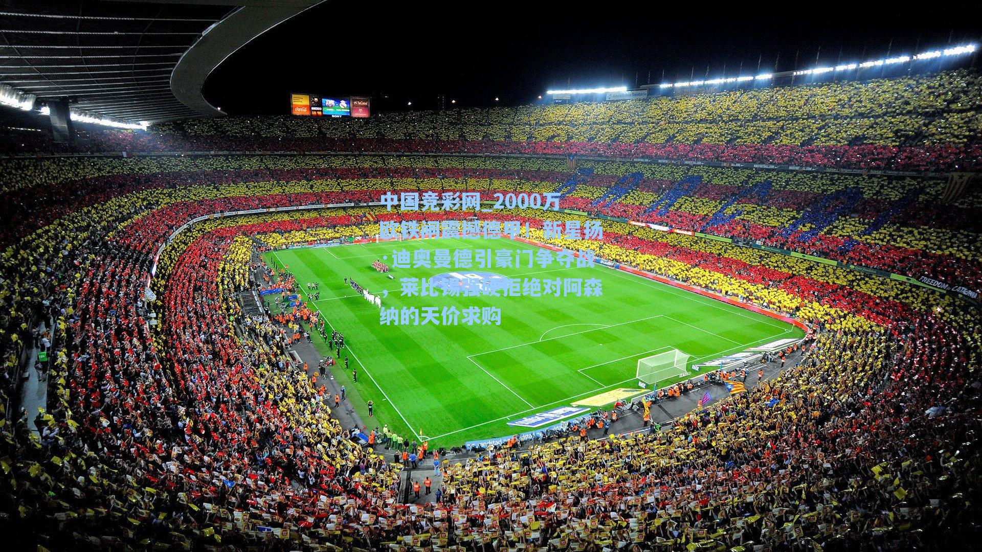 中国竞彩网_2000万欧铁闸震撼德甲！新星扬·迪奥曼德引豪门争夺战，莱比锡强硬拒绝对阿森纳的天价求购