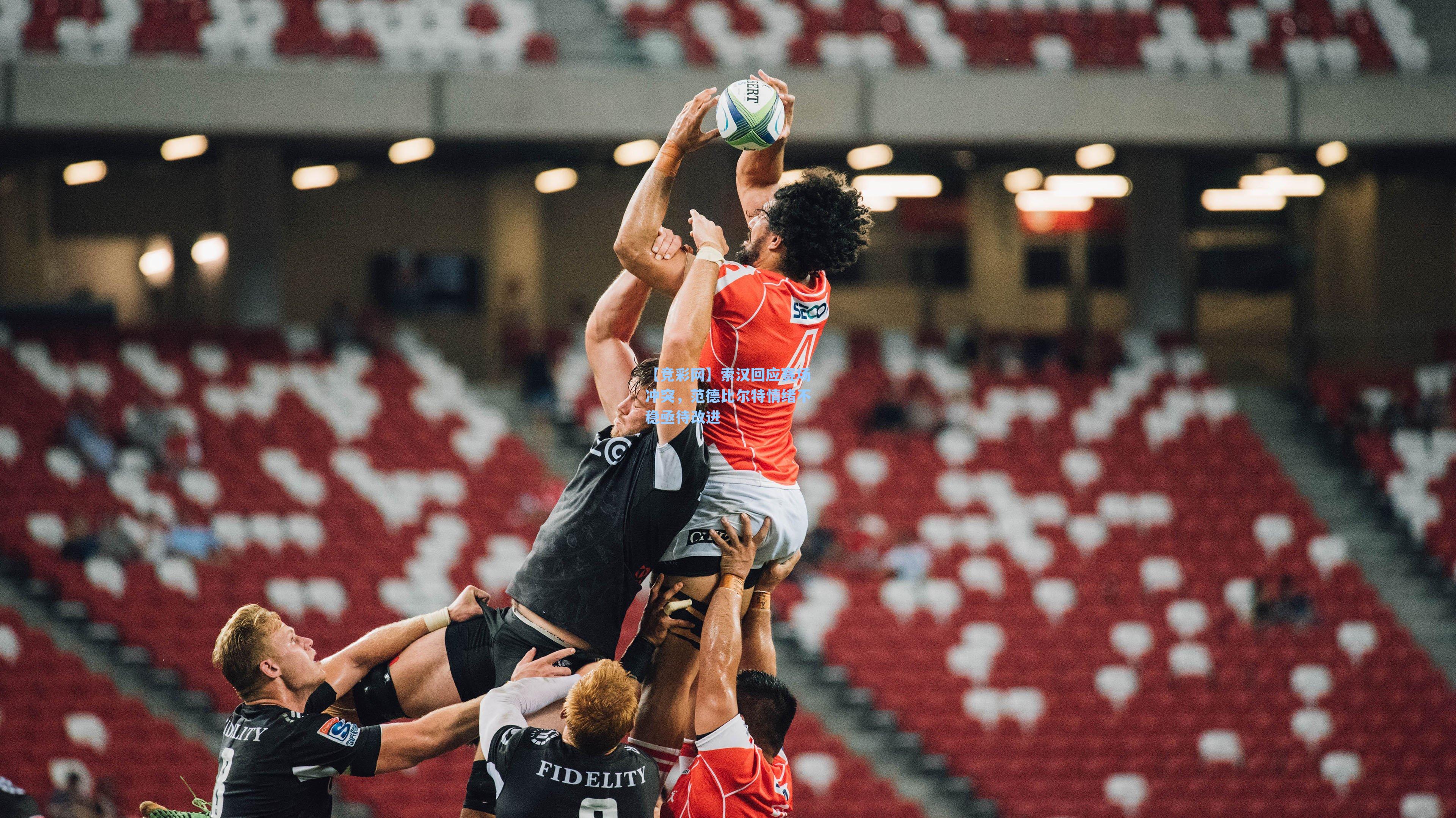 【竞彩网】索汉回应赛场冲突，范德比尔特情绪不稳亟待改进