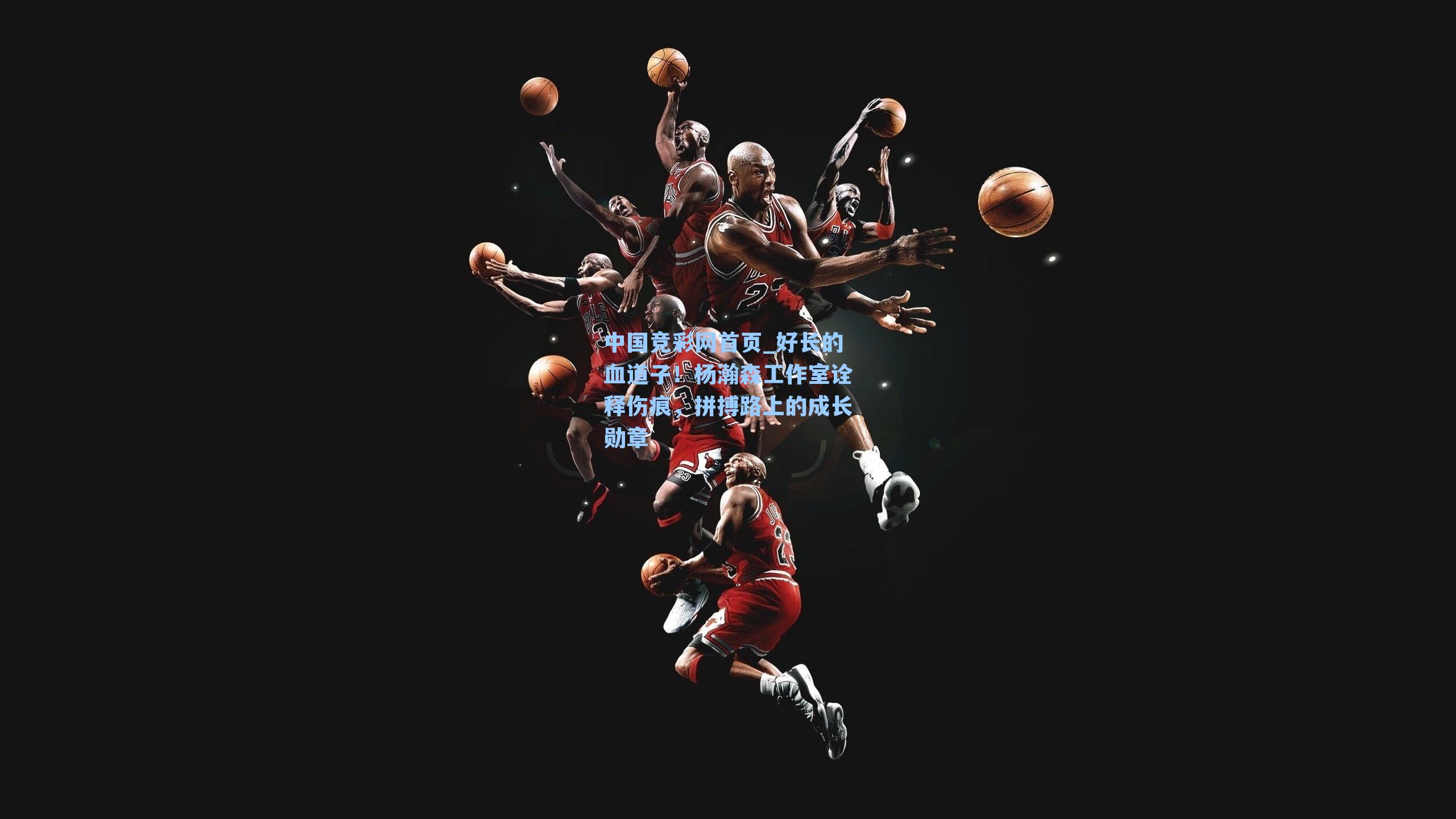 中国竞彩网首页_好长的血道子！杨瀚森工作室诠释伤痕，拼搏路上的成长勋章