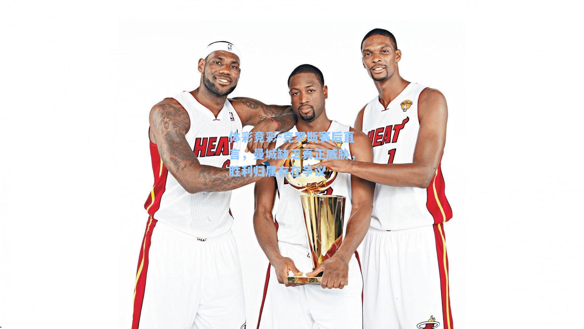 体彩竞彩-克罗斯赛后直言，曼城缺乏真正威胁，胜利归属存在争议