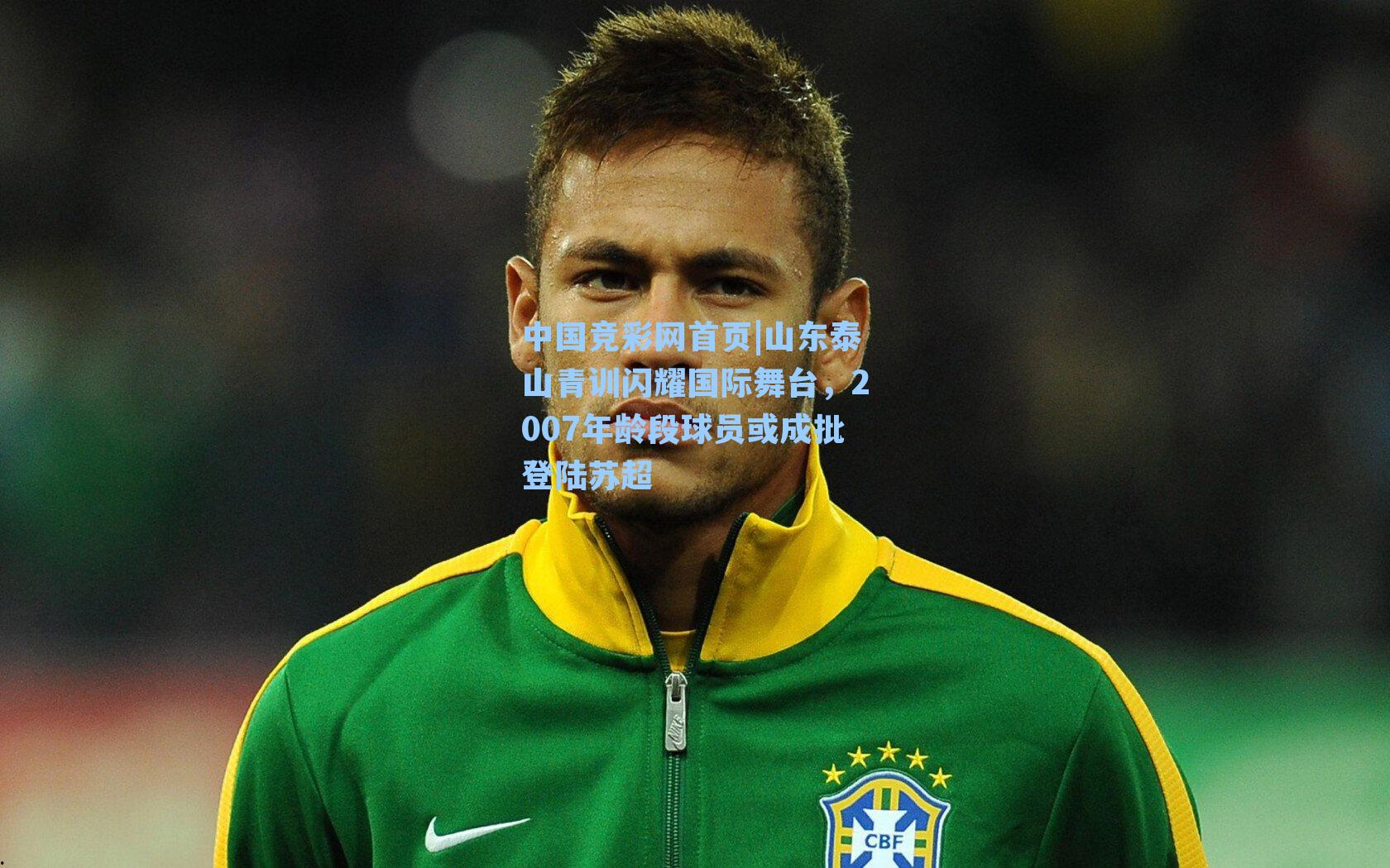 中国竞彩网首页|山东泰山青训闪耀国际舞台，2007年龄段球员或成批登陆苏超