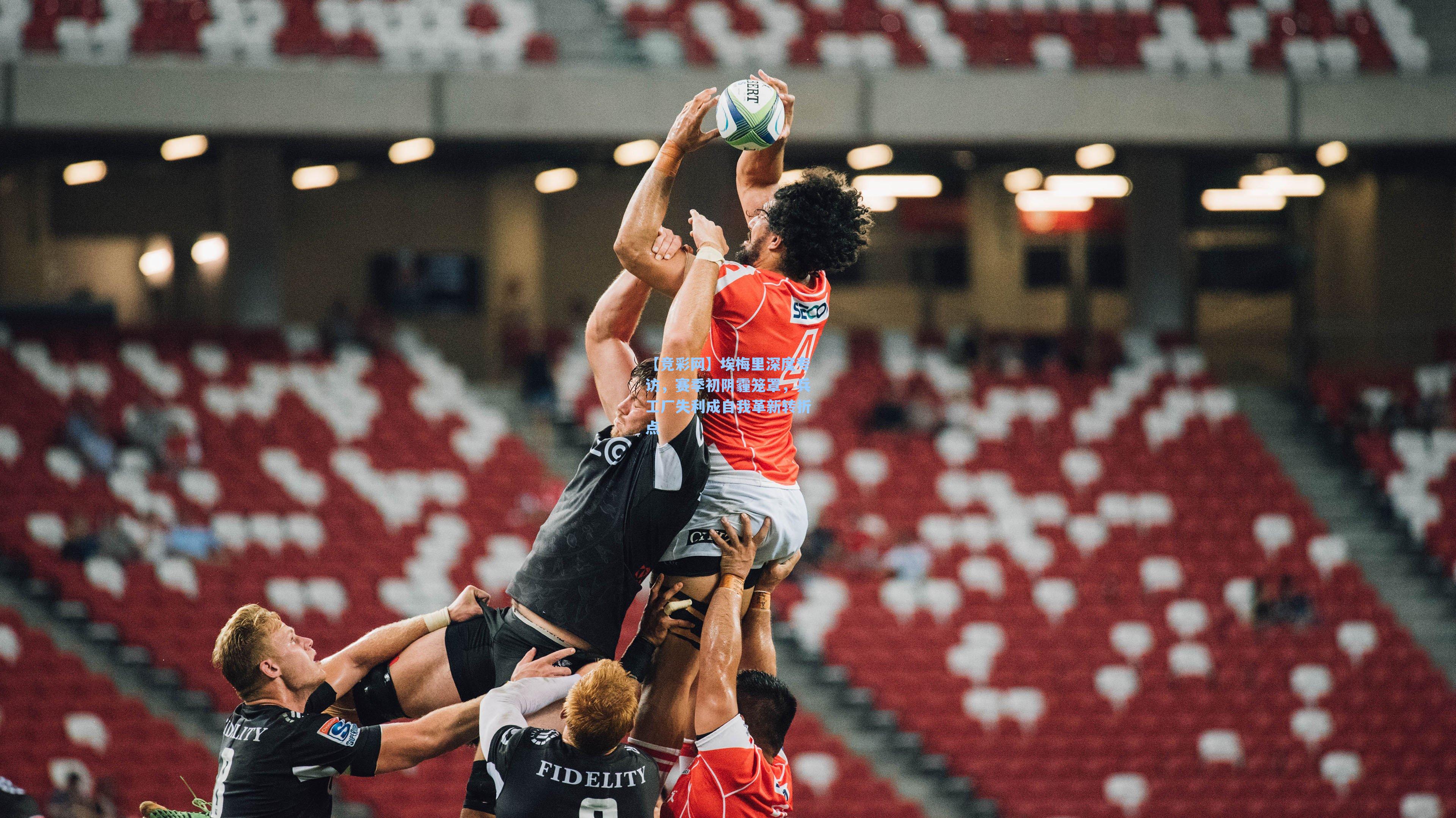 【竞彩网】埃梅里深度专访，赛季初阴霾笼罩，兵工厂失利成自我革新转折点