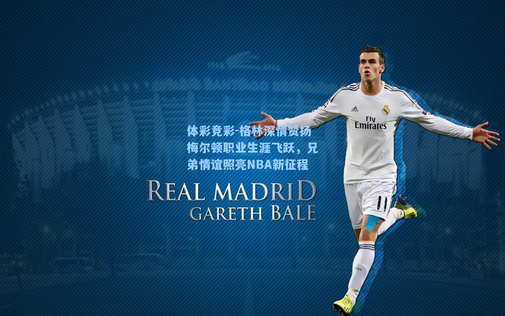 体彩竞彩-格林深情赞扬梅尔顿职业生涯飞跃，兄弟情谊照亮NBA新征程