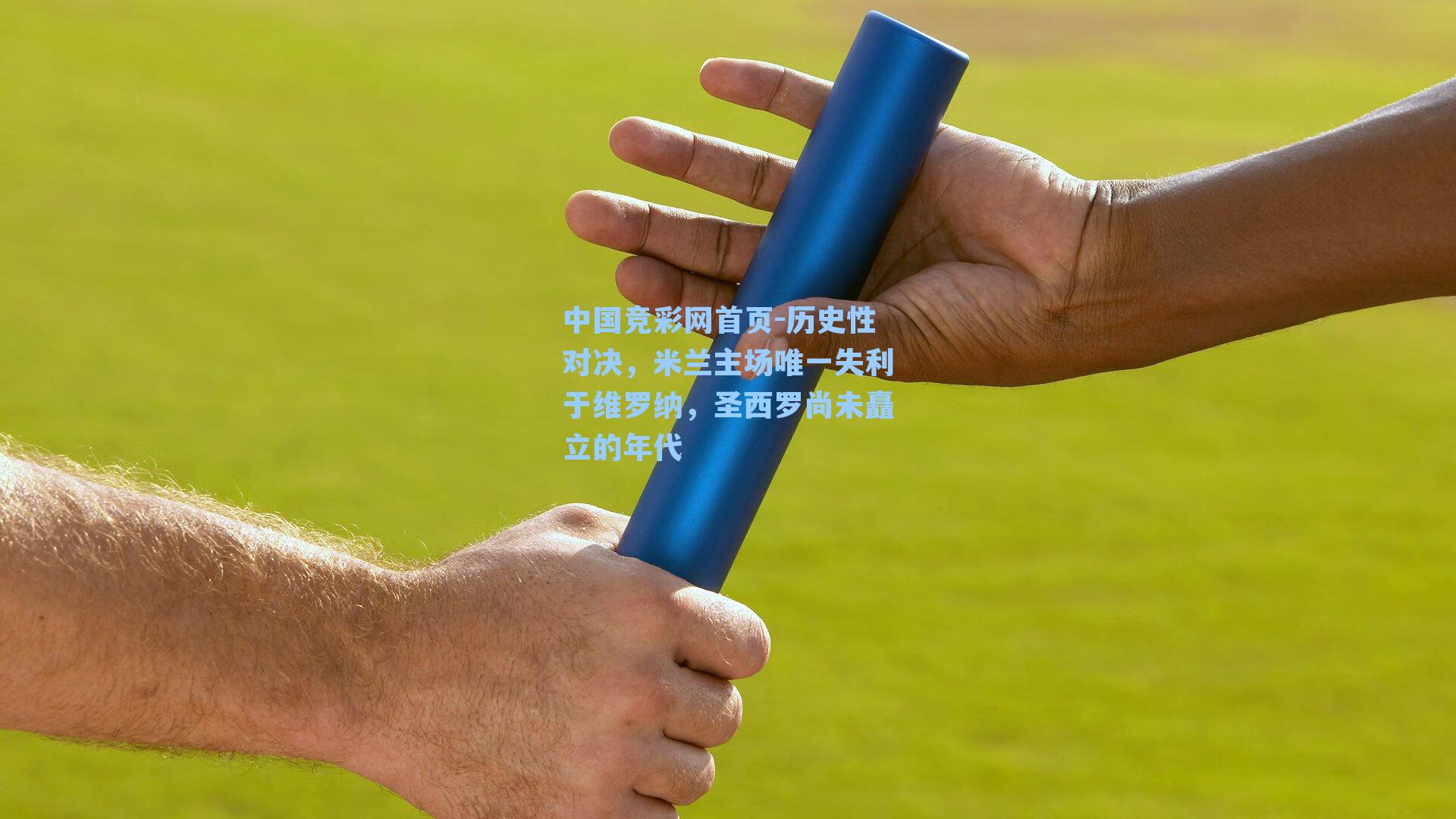 中国竞彩网首页-历史性对决，米兰主场唯一失利于维罗纳，圣西罗尚未矗立的年代