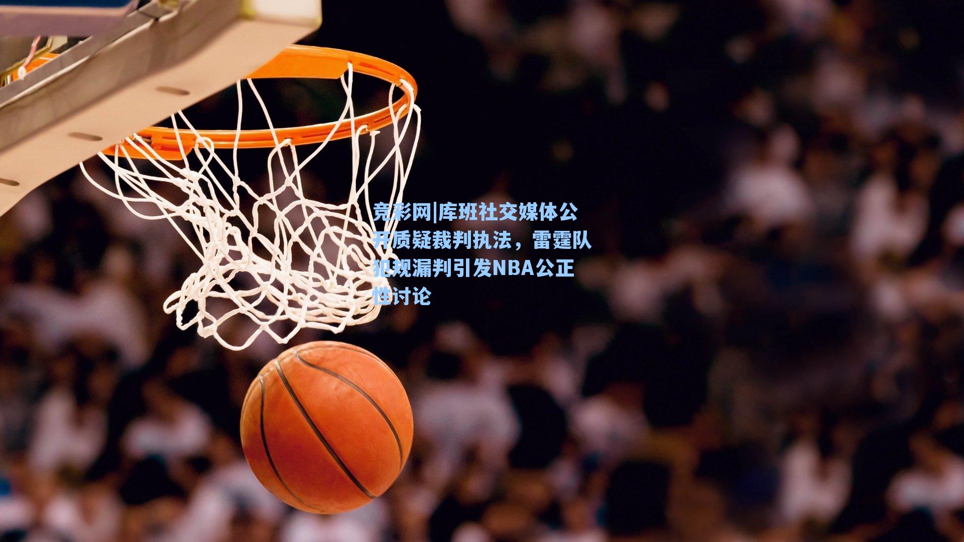 库班社交媒体公开质疑裁判执法,雷霆队犯规漏判引发NBA公正性讨论